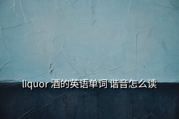 liquor 酒的英語單詞 諧音怎么讀