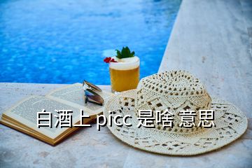 白酒上 picc 是啥 意思