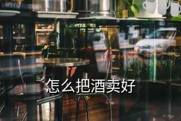 怎么把酒賣(mài)好