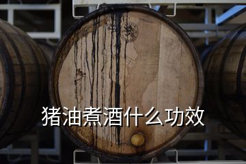 豬油煮酒什么功效