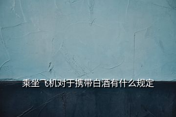 乘坐飛機對于攜帶白酒有什么規(guī)定