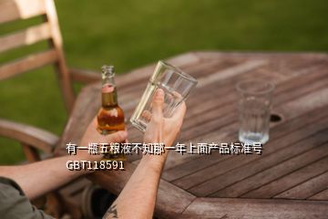 有一瓶五糧液不知那一年上面產(chǎn)品標(biāo)準(zhǔn)號(hào)GBT118591