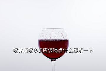 喝完酒喝多的應(yīng)該喝點(diǎn)什么緩解一下