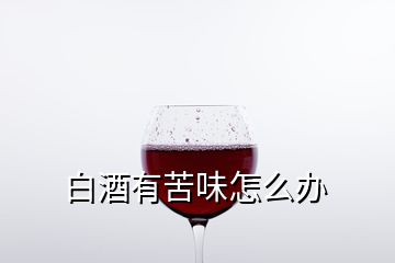 白酒有苦味怎么辦