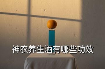 神農(nóng)養(yǎng)生酒有哪些功效