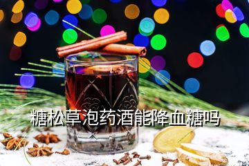 糖松草泡藥酒能降血糖嗎