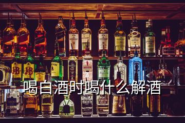 喝白酒時喝什么解酒