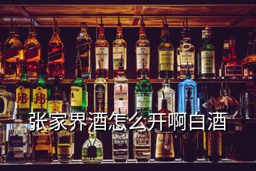 張家界酒怎么開啊白酒