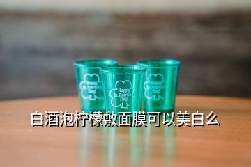 白酒泡檸檬敷面膜可以美白么