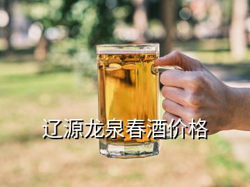 遼源龍泉春酒價格