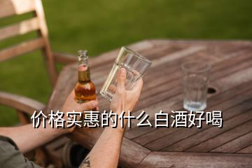 價(jià)格實(shí)惠的什么白酒好喝