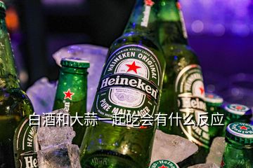 白酒和大蒜一起吃會有什么反應