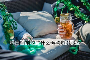 喝白酒前吃些什么會感覺舒服些