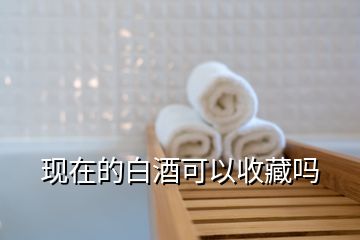 現在的白酒可以收藏嗎