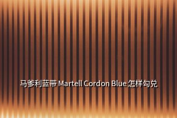 馬爹利藍(lán)帶 Martell Cordon Blue 怎樣勾兌