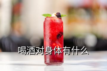 喝酒對(duì)身體有什么