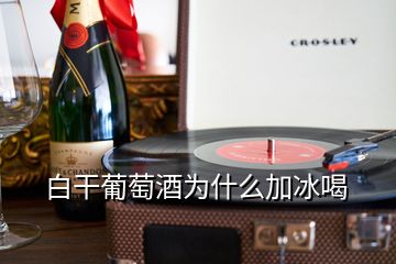 白干葡萄酒為什么加冰喝