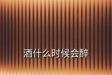 酒什么時(shí)候會(huì)醉