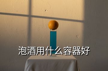 泡酒用什么容器好