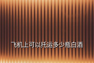 飛機上可以托運多少瓶白酒