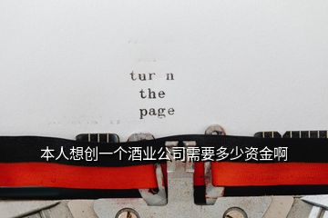 本人想創(chuàng)一個酒業(yè)公司需要多少資金啊