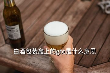 白酒包裝盒上的gbt是什么意思