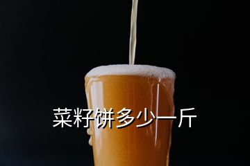 菜籽餅多少一斤