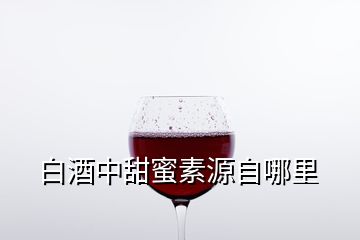 白酒中甜蜜素源自哪里