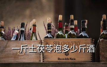 一斤土茯苓泡多少斤酒