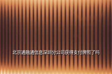 北京通融通信息深圳分公司獲得支付牌照了嗎