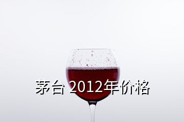 茅臺(tái) 2012年價(jià)格