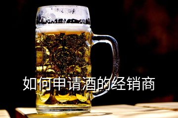 如何申請酒的經(jīng)銷商