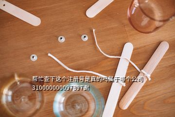 幫忙查下這個注冊號是真的嗎屬于哪個公司310000000097397謝