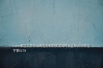 haier集團北京分公司在辦刮刮獎活動嗎公正號2016京證字第0178