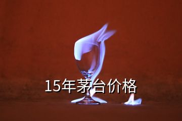 15年茅臺(tái)價(jià)格