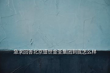 急求回答北京盛世金圣集團到底怎么樣