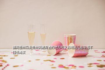 請(qǐng)問(wèn)惠州有賣貴州洞藏青酒的地方嗎之前喝到幾瓶味道不錯(cuò)想再買