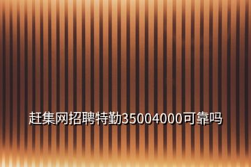 趕集網(wǎng)招聘特勤35004000可靠嗎