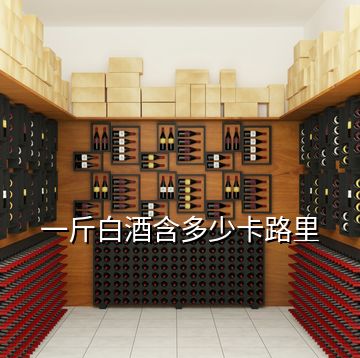 一斤白酒含多少卡路里