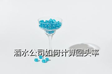 酒水公司如何計算回頭率