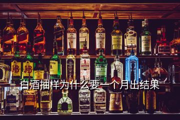 白酒抽樣為什么要一個(gè)月出結(jié)果