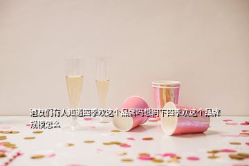 酒友們有人知道四季歡這個(gè)品牌嗎想問(wèn)下四季歡這個(gè)品牌規(guī)模怎么