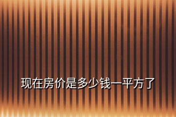 現(xiàn)在房價是多少錢一平方了