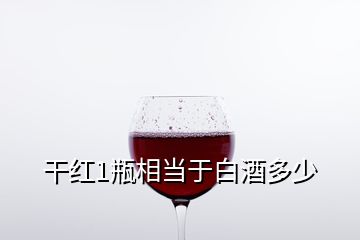 干紅1瓶相當于白酒多少