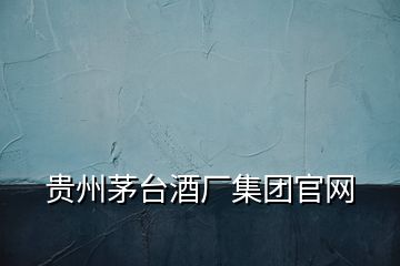 貴州茅臺酒廠集團官網(wǎng)