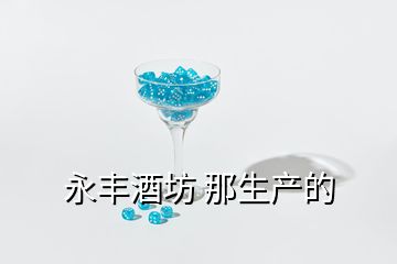 永豐酒坊 那生產(chǎn)的