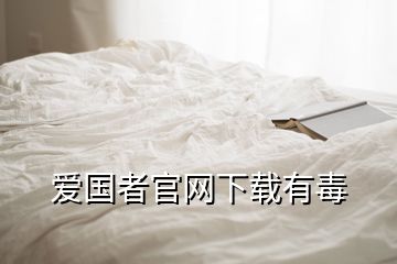 愛(ài)國(guó)者官網(wǎng)下載有毒