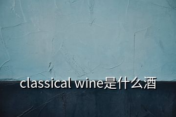 classical wine是什么酒