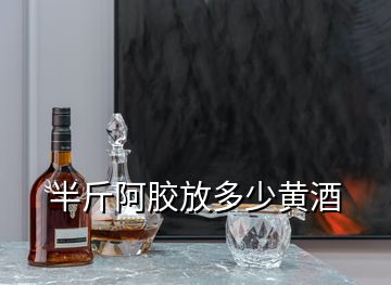 半斤阿膠放多少黃酒