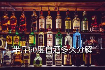 半斤60度白酒多久分解